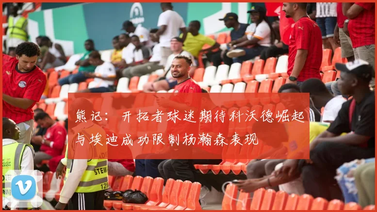 熊记：开拓者球迷期待科沃德崛起与埃迪成功限制杨瀚森表现