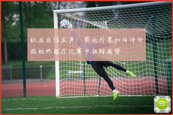 狄龙自信发声：无论外界如何评价我始终能在比赛中扭转局势