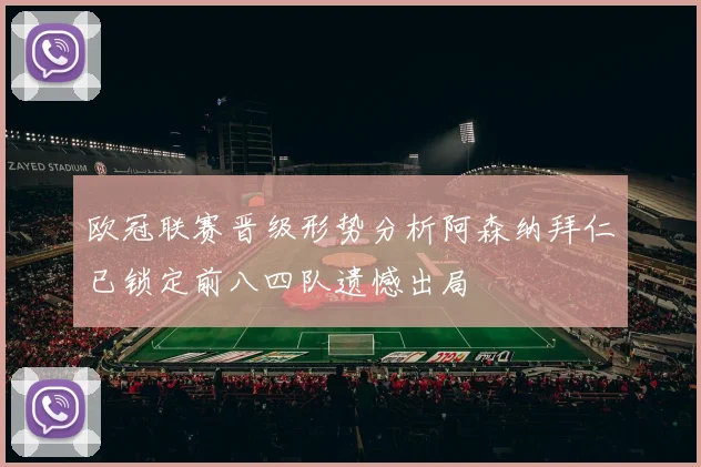 欧冠联赛晋级形势分析阿森纳拜仁已锁定前八四队遗憾出局
