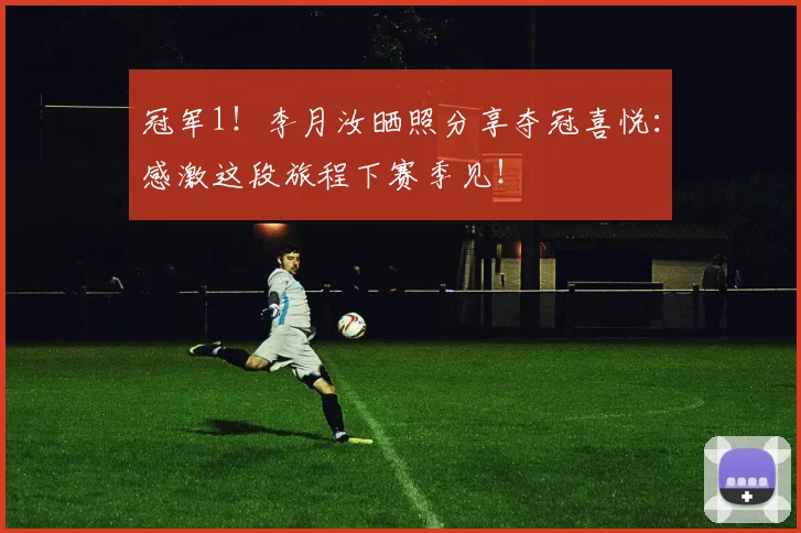 冠军1！李月汝晒照分享夺冠喜悦：感激这段旅程下赛季见！