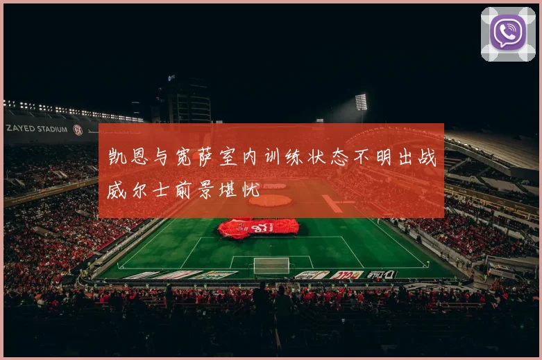 凯恩与宽萨室内训练状态不明出战威尔士前景堪忧