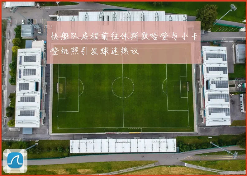 快船队启程前往休斯敦哈登与小卡登机照引发球迷热议