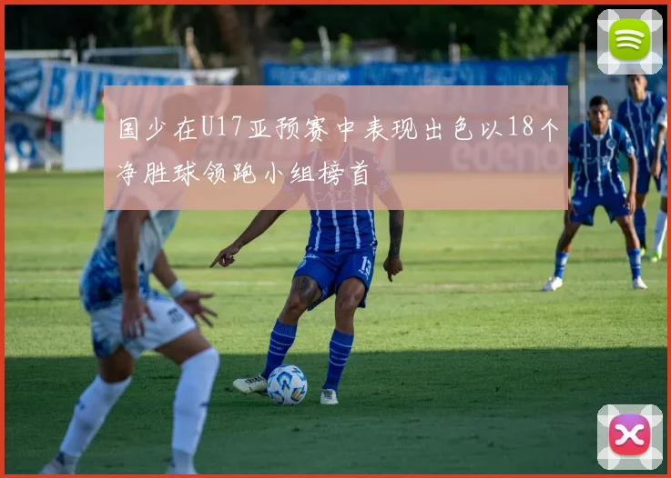 国少在U17亚预赛中表现出色以18个净胜球领跑小组榜首