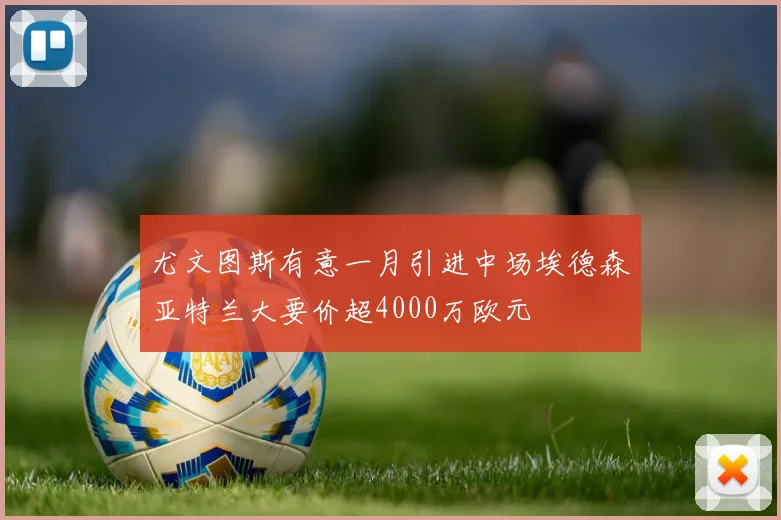 尤文图斯有意一月引进中场埃德森亚特兰大要价超4000万欧元