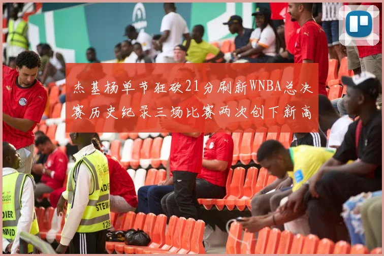 杰基杨单节狂砍21分刷新WNBA总决赛历史纪录三场比赛两次创下新高
