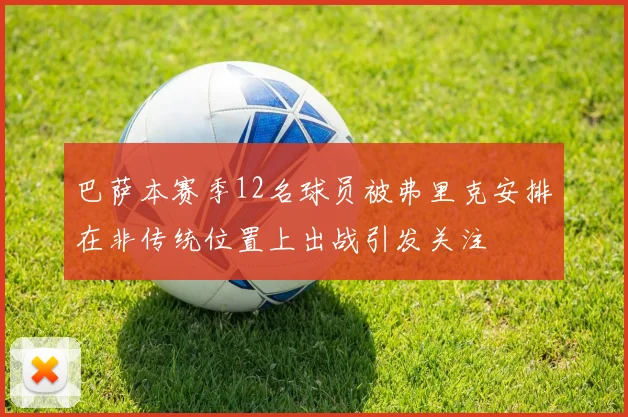 巴萨本赛季12名球员被弗里克安排在非传统位置上出战引发关注