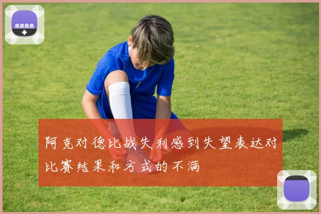 阿克对德比战失利感到失望表达对比赛结果和方式的不满