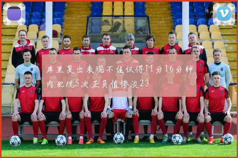 库里复出表现不佳仅得11分16分钟内犯规5次正负值惨淡23