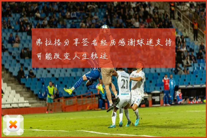 弗拉格分享签名经历感谢球迷支持可能改变人生轨迹