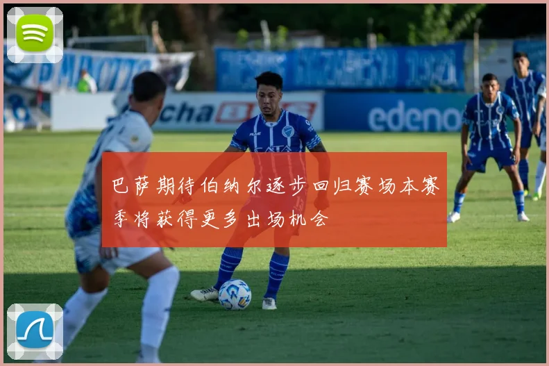 巴萨期待伯纳尔逐步回归赛场本赛季将获得更多出场机会