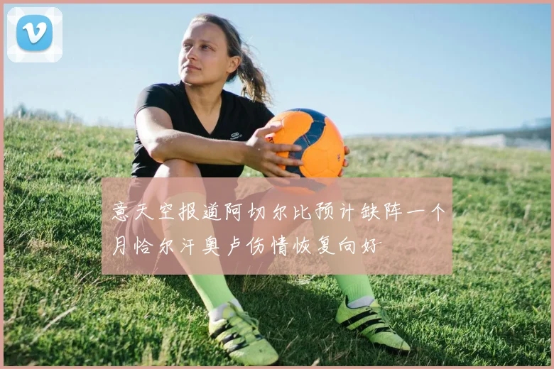 意天空报道阿切尔比预计缺阵一个月恰尔汗奥卢伤情恢复向好